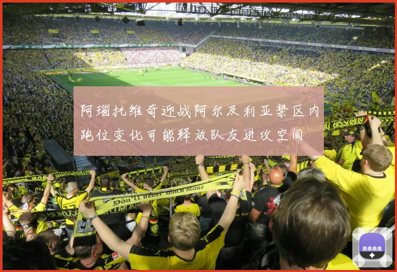 阿瑙托维奇迎战阿尔及利亚禁区内跑位变化可能释放队友进攻空间