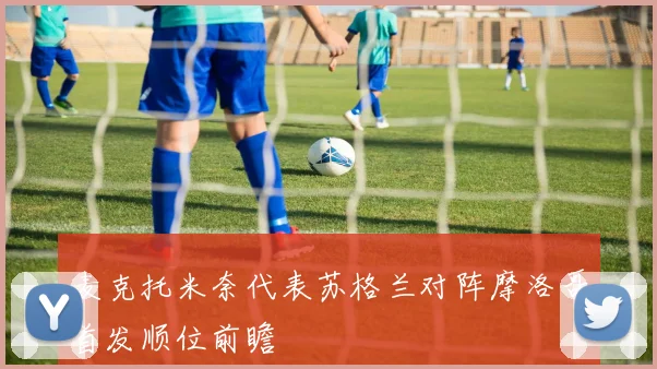 麦克托米奈代表苏格兰对阵摩洛哥首发顺位前瞻
