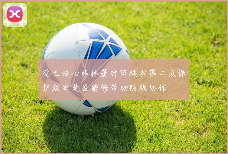 荷兰核心弗林蓬对阵瑞典第二点保护效率是否能够带动防线协作