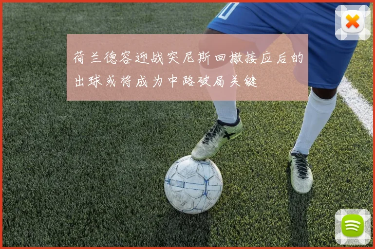 荷兰德容迎战突尼斯回撤接应后的出球或将成为中路破局关键