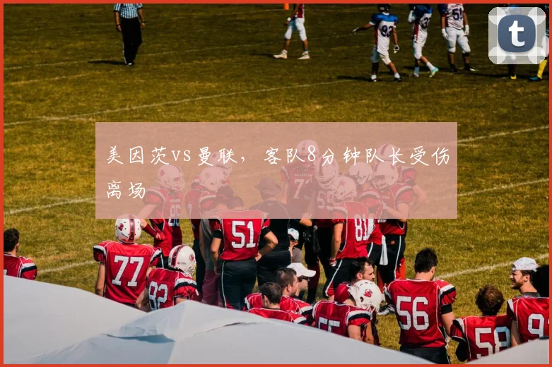 美因茨vs曼联，客队8分钟队长受伤离场