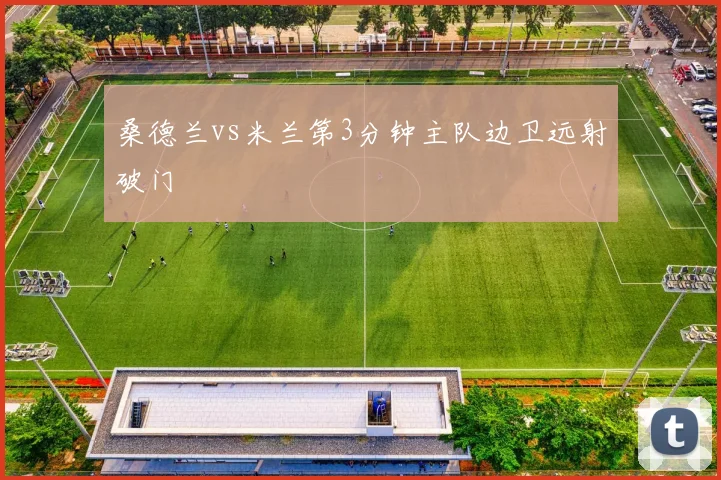 桑德兰vs米兰第3分钟主队边卫远射破门