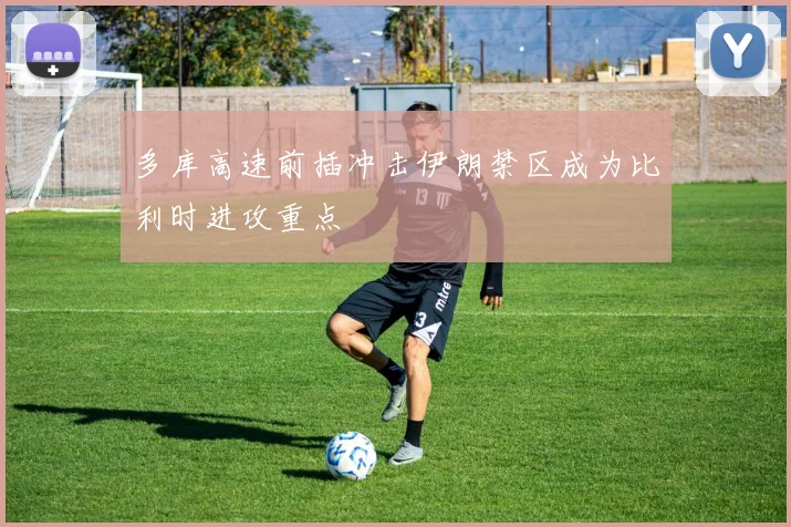 多库高速前插冲击伊朗禁区成为比利时进攻重点