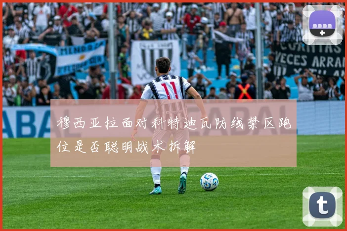 穆西亚拉面对科特迪瓦防线禁区跑位是否聪明战术拆解