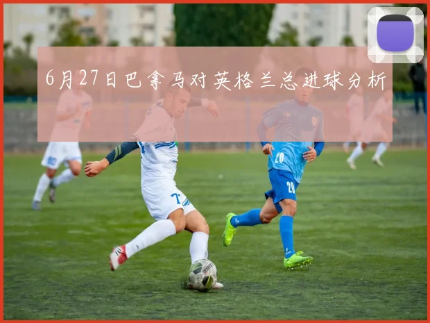6月27日巴拿马对英格兰总进球分析