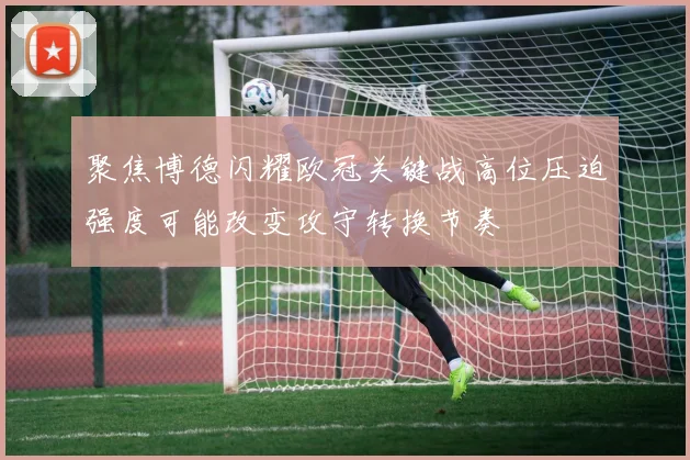 聚焦博德闪耀欧冠关键战高位压迫强度可能改变攻守转换节奏