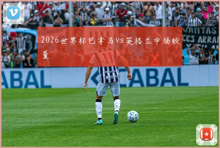 2026世界杯巴拿马vs英格兰中场较量