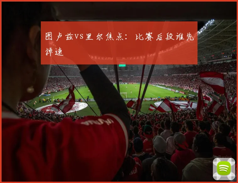 图卢兹vs里尔焦点：比赛后段谁先掉速