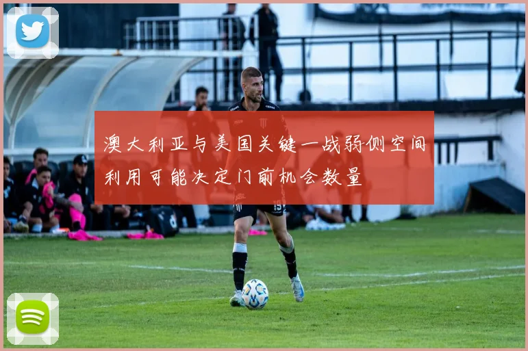 澳大利亚与美国关键一战弱侧空间利用可能决定门前机会数量