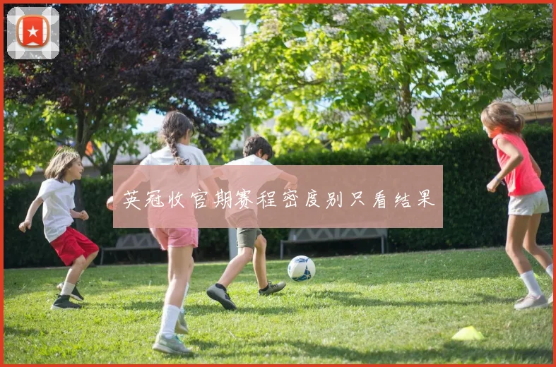 英冠收官期赛程密度别只看结果