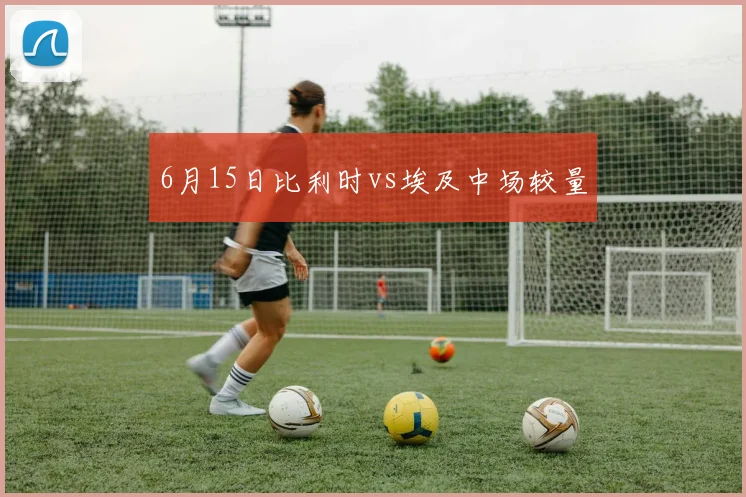 6月15日比利时vs埃及中场较量