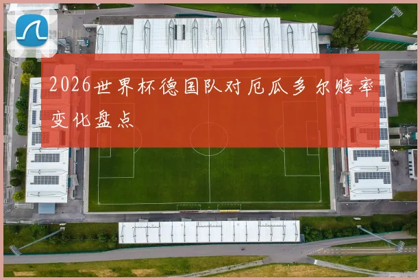 2026世界杯德国队对厄瓜多尔赔率变化盘点