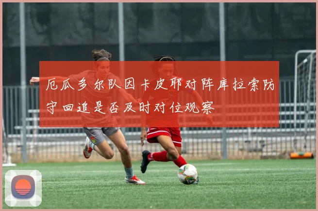 厄瓜多尔队因卡皮耶对阵库拉索防守回追是否及时对位观察
