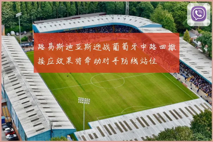 路易斯迪亚斯迎战葡萄牙中路回撤接应效果将牵动对手防线站位